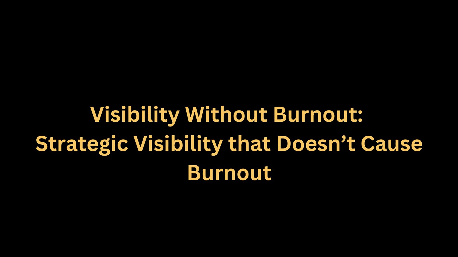 Strategic Visibility that Doesn't Cause Burnout